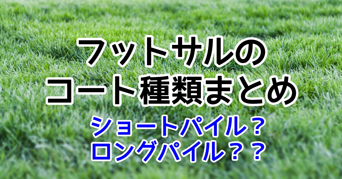 ショートパイルやロングパイルなどのフットサルコートの種類まとめ