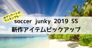 2019春夏新作｜soccer junkyサッカージャンキーのおすすめアイテム7選！