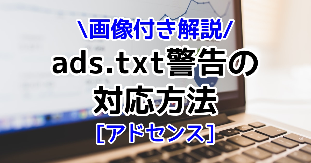 アドセンスのads.txt ファイルが含まれていないサイトがあります。エラーの対応解消方法